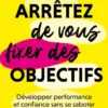 Arrêtez de vous fixer des objectifs
