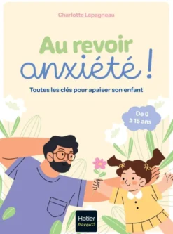 Au revoir, anxiété ! Toutes les clés pour apaiser son enfant