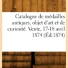 Catalogue d'un choix de médailles antiques, objet d'art et de curiosité. Vente, 17-18 avril 1874