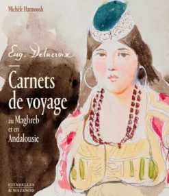 Delacroix. Carnets De Voyage Au Maghreb Et En Andalousie