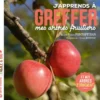 J'apprends à greffer mes arbres fruitiers - Nouvelle édition