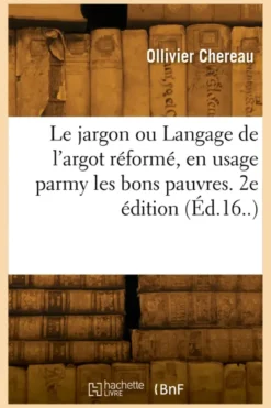 Le jargon ou Langage de l'argot réformé, en usage parmy les bons pauvres. 2e édition