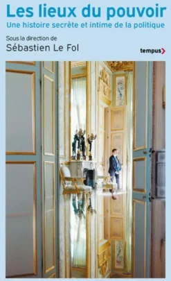 Les Lieux du pouvoir - Une histoire secrète et intime de la politique