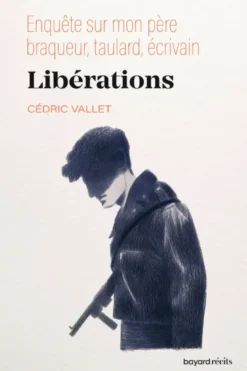 Libérations. Enquête sur mon père, braqueur, taulard, écrivain