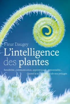 L'intelligence des plantes - Sensibilité, communication, apprentissage, personnalité... Quand la science bouscule nos préjugés