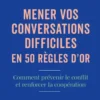 Mener vos conversations difficiles en 50 règles d'or