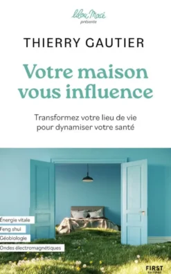 Votre maison vous influence - Transformez votre lieu de vie pour dynamiser votre santé